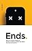 Ends.: Why we overlook endings for humans, products, services and digital. And why we shouldn’t.