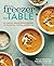 From Freezer to Table: 75+ Simple, Whole Foods Recipes for Gathering, Cooking, and Sharing: A Cookbook