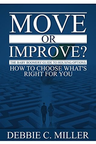 Move or Improve?: The Baby Boomers' Guide to Housing Options and How to Choose What's Right for You (Kindle Edition)