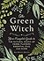 The Green Witch: Your Complete Guide to the Natural Magic of Herbs, Flowers, Essential Oils, and More