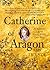 Catherine of Aragon: An Intimate Life of Henry VIII's True Wife