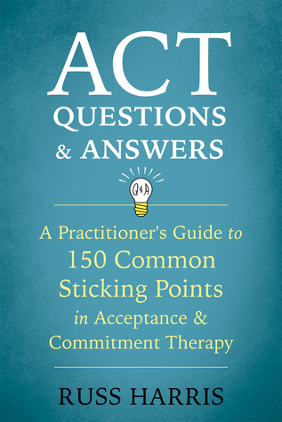 ACT Questions and Answers: A Practitioner's Guide to 150 Common Sticking Points in Acceptance and Commitment Therapy (Paperback)