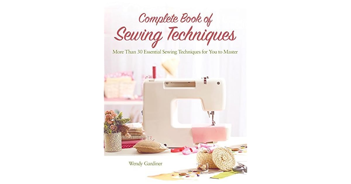 Complete Book of Sewing Techniques More Than 30 Essential Sewing