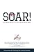 SOAR!: 9 Proven Keys For Unlocking Your Limitless Potential