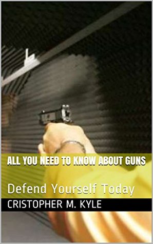 All You Need To Know About Guns: Defend Yourself Today- Ultimate Guide (Kindle Edition)