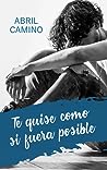 Te quise como si fuera posible by Abril Camino