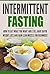 Intermittent Fasting: How to Eat what you want and still have rapid weight loss and gain lean muscle for beginners