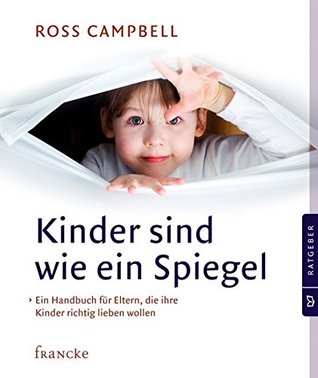 Kinder sind wie ein Spiegel: Ein Handbuch für Eltern, die ihre Kinder richtig lieben wollen (German Edition)