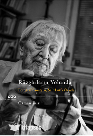 Rüzgârların Yolunda: Fotoğraf Sanatçısı, Şair Lütfi Özkök