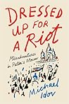 Dressed Up for a Riot by Michael Idov