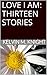 LOVE I AM: THIRTEEN STORIES