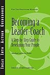 Becoming a Leader Coach: A Step-by-Step Guide to Developing Your People Becoming a Leader Coach: A Step-by-Step Guide to Developing Your People
