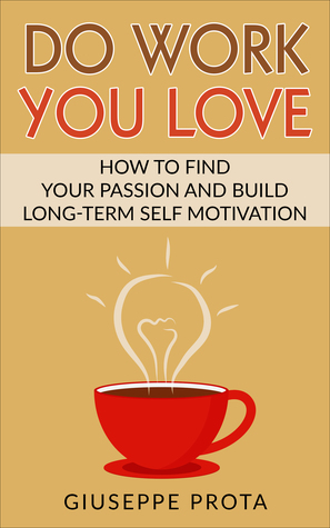 Do Work You Love: How to Find Your Passion and Build Long-Term Self Motivation