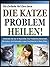 DIE KATZE PROBLEM CURE!: Entdecken Sie Die 10 Hausmittel, Das Problemlos Behandeln, Minimieren Und Vermeiden Lagen Haarbüschel In Ihrem Kitty! (Die Einfache Pet Care Serie 6) (German Edition)