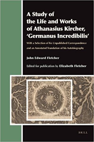 A Study of the Life and Works of Athanasius Kircher, 'Germanus Incredibilis': With a Selection of His Unpublished Correspondence and an Annotated Translation of His Autobiography (Aries Book, 12)