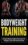Bodyweight Training: Simple Bodyweight Exercises for Weight Loss and Muscle Gain Bodyweight Training: Simple Bodyweight Exercises for Weight Loss and Muscle Gain