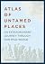 Atlas of Untamed Places by Chris Fitch Atlas of Untamed Places by Chris Fitch
