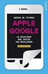 Guerra de titanes: Apple y Google. La rivalidad que inició una revolución (Indicios no ficción) (Spanish Edition) Guerra de titanes: Apple y Google. La rivalidad que inició una revolución (Indicios no ficción) (Spanish Edition)