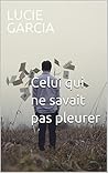Celui qui ne savait pas pleurer by Lucie Garcia