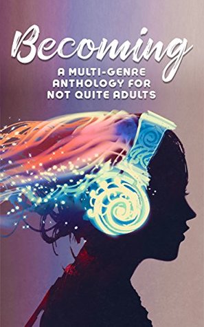 Becoming: A Multi-Genre Anthology for Not Quite Adults
