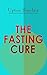 THE FASTING CURE: The Easiest and Cheapest Method to Get Super Fit