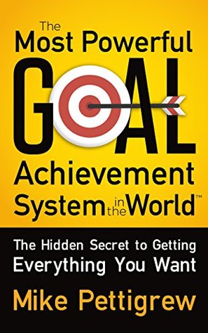 The Most Powerful Goal Achievement System in the World ™: The Hidden Secret to Getting Everything You Want (Kindle Edition)