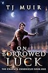 On Borrowed Luck by T.J. Muir