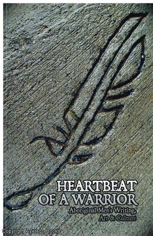 Heartbeat Of a Warrior: Aboriginal Men's Writing, Art & Culture