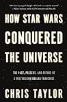 How Star Wars Conquered the Universe: The Past, Present, and Future of a Multibillion Dollar Franchise