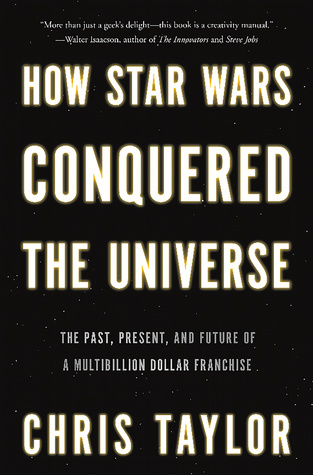 How Star Wars Conquered the Universe: The Past, Present, and Future of a Multibillion Dollar Franchise