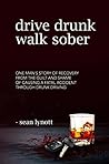 Drive Drunk, Walk Sober: One man’s story of recovery from the guilt and shame of causing a fatal accident through drunk driving