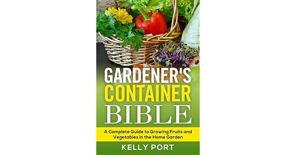 Gardener's Container Bible A Complete Guide to Growing Fruits and