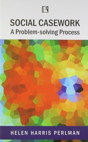 Social Casework A Problem Solving Process By Helen Harris Perlman