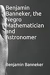 Benjamin Banneker, the Negro Mathematician and Astronomer