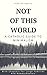 Not Of This World: A Cathol...