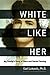 White Like Her: My Family's Story of Race and Racial Passing