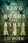 The King of Bones and Ashes by J.D. Horn