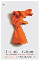 The Trauma Cleaner: One Woman's Extraordinary Life in Death, Decay & Disaster