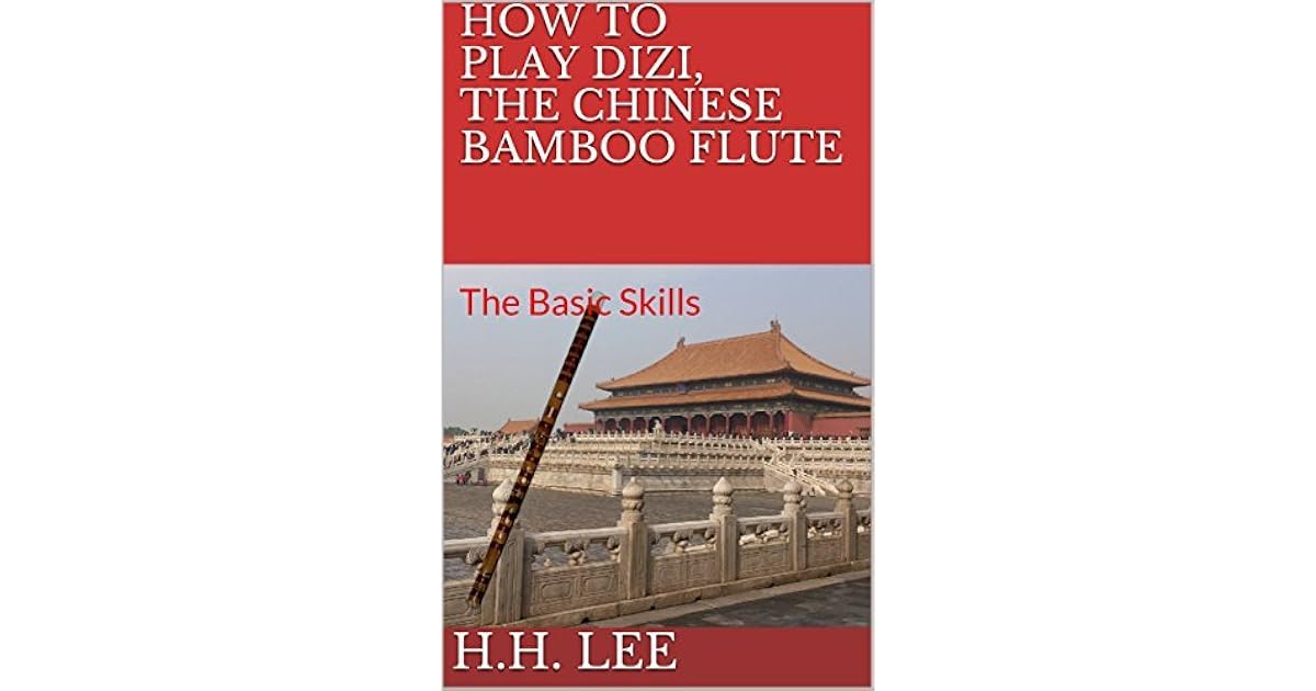 How to Play Dizi, the Chinese Bamboo Flute The Basic Skills by H.H. Lee