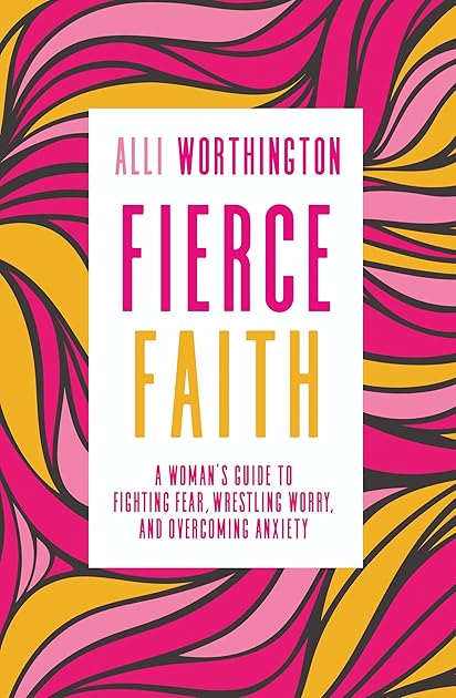 Fierce Faith: A Woman's Guide to Fighting Fear, Wrestling Worry, and Overcoming Anxiety