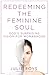 Redeeming the Feminine Soul: God’s Surprising Vision for Womanhood