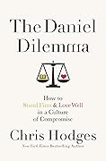 The Daniel Dilemma: How to Stand Firm and Love Well in a Culture of Compromise