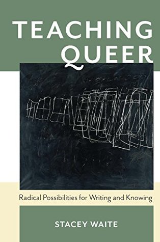 Teaching Queer: Radical Possibilities for Writing and Knowing (Composition, Literacy, and Culture Book 163)