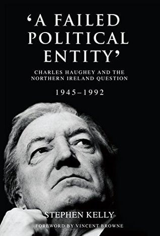 A Failed Political Entity: Charles Haughey and the Northern Ireland Question, 1945-1992 (Kindle Edition)