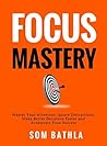 Focus Mastery: Master Your Attention, Ignore Distractions, Make Better Decisions Faster and Accelerate Your Success