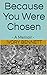 Because You Were Chosen: - ...