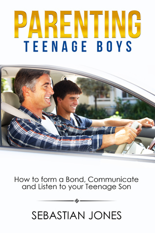 Parenting Teenage Boys: How to form a Bond, Turn Problem Behaviors, Communicate and Listen to your Teenage Son (parenting,teenager, teen, teenager issues,teen behaviour)