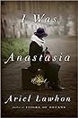 I Was Anastasia by Ariel Lawhon I Was Anastasia by Ariel Lawhon