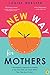 A New Way for Mothers: A Revolutionary Approach for Mothers to Use Their Skills and Talents While Their Children Are at School