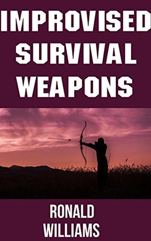Improvised Survival Weapons: The Top 10 DIY Personal Defense Weapons and Booby Traps That You Can Build At Home To Defend Your Life and Territory (Kindle Edition)